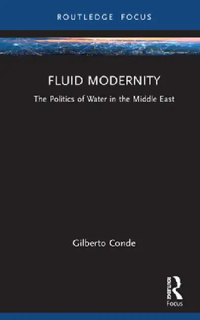 Fluid Modernity: The Politics of Water in the Middle East by Gilberto Conde