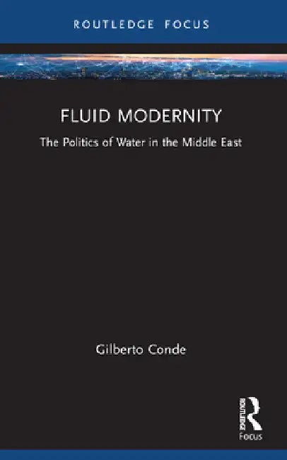 Fluid Modernity: The Politics of Water in the Middle East by Gilberto Conde