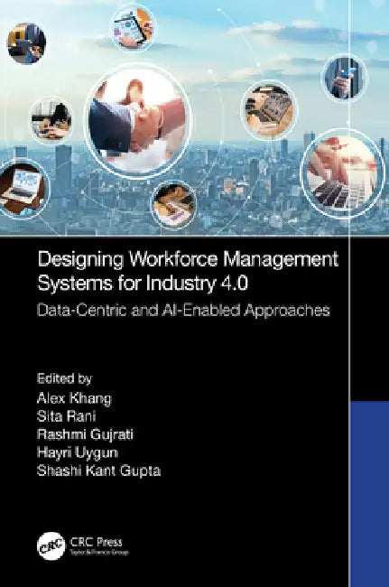 Designing Workforce Management Systems for Industry 4.0: Data-Centric and AI-Enabled Approaches by Alex Khang, Sita Rani, Rashmi Gujrati