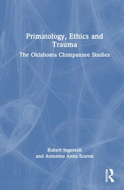 Primatology, Ethics and Trauma: The Oklahoma Chimpanzee Studies by Robert Ingersoll