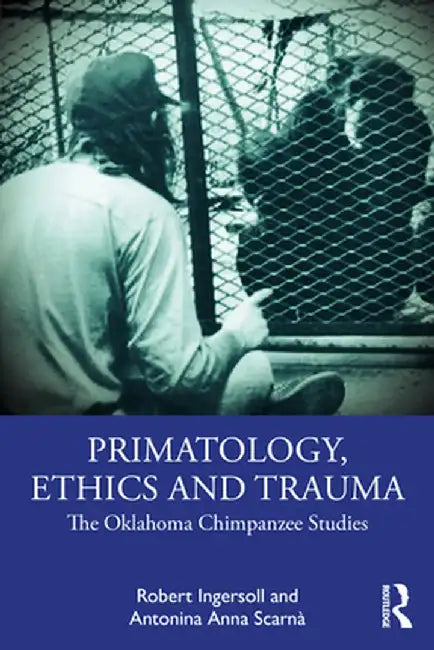 Primatology, Ethics and Trauma: The Oklahoma Chimpanzee Studies by Robert Ingersoll