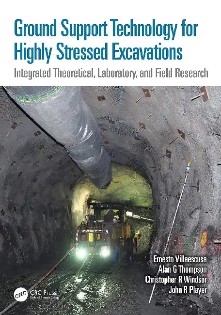 Ground Support Technology for Highly Stressed Excavations: Integrated Theoretical, Laboratory, and Field Research by Ernesto Villaescusa