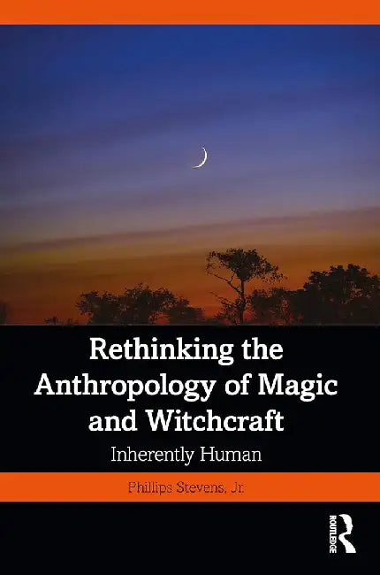 Rethinking the Anthropology of Magic and Witchcraft by Stevens Jr., Phillips