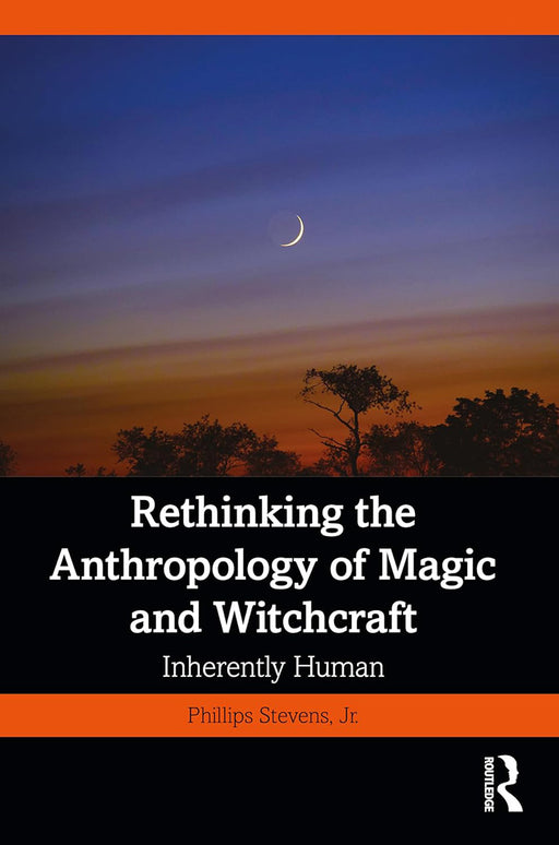 Rethinking the Anthropology of Magic and Witchcraft by Stevens Jr./Phillips