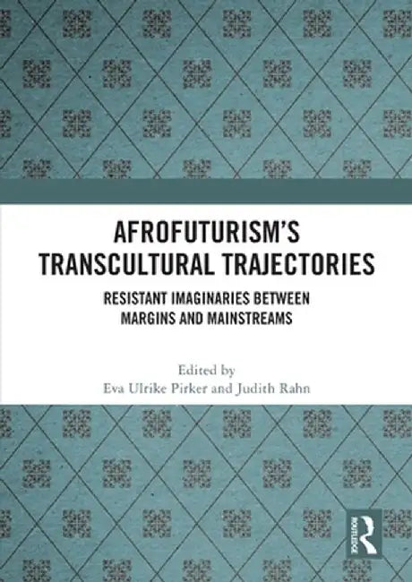 Afrofuturism's Transcultural Trajectories: Resistant Imaginaries Between Margins and Mainstreams by Eva Ulrike Pirker