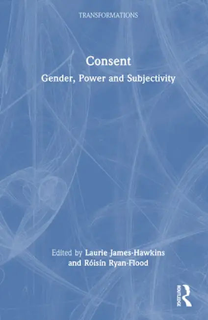 Consent: Gender, Power and Subjectivity by Laurie James-Hawkins