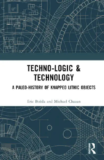Techno-Logic & Technology: A Paleo-History of Knapped Lithic Objects by Éric Boëda