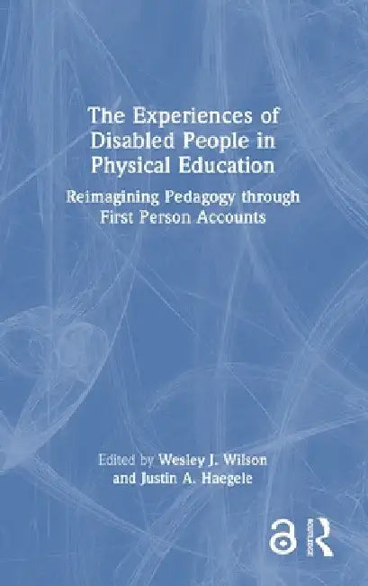 The Experiences of Disabled People in Physical Education: Reimagining Pedagogy Through First-Person Accounts by Wesley J. Wilson