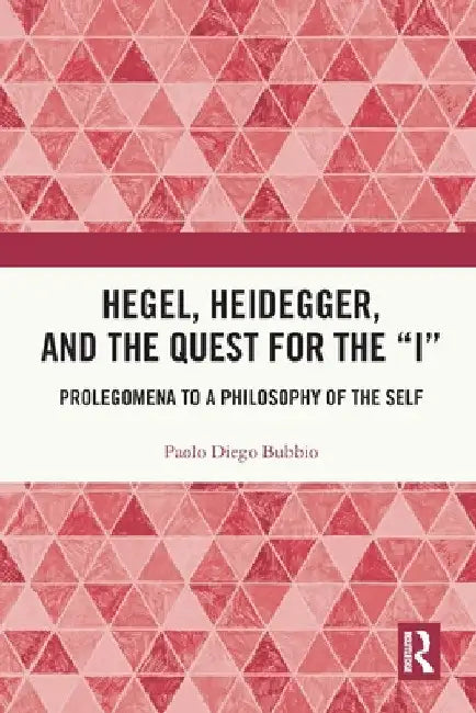 Hegel, Heidegger, and the Quest for the "I": Prolegomena to a Philosophy of the Self by Paolo Diego Bubbio