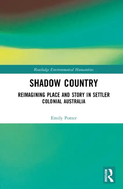 Shadow Country: Reimagining Place and Story in Settler Colonial Australia by Emily Potter