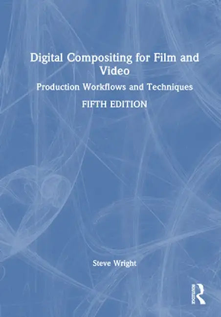 Digital Compositing for Film and Video: Production Workflows and Techniques by Steve Wright