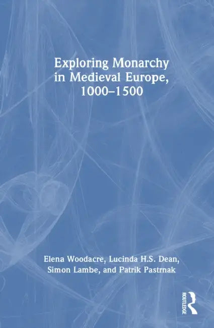 Exploring Monarchy in Medieval Europe, 1000–1500 by Elena Woodacre