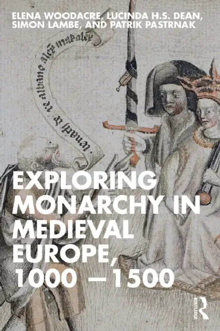 Exploring Monarchy in Medieval Europe, 1000-1500 by Elena Woodacre, Lucinda H. S. Dean, Simon Lambe