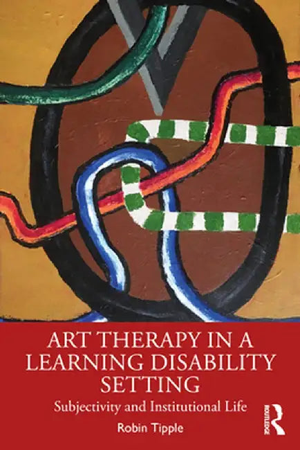 Art Therapy in a Learning Disability Setting: Subjectivity and Institutional Life by Robin Tipple