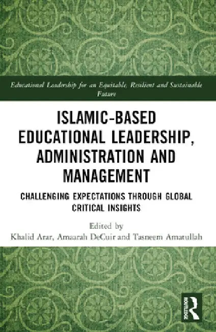 Islamic-Based Educational Leadership, Administration and Management: Challenging Expectations through Global Critical Insights by Khalid Arar