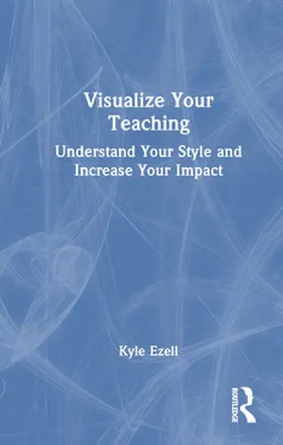 Visualize Your Teaching: Understand Your Style and Increase Your Impact by Kyle Ezell