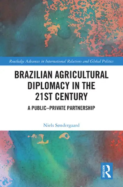 Brazilian Agricultural Diplomacy in the 21st Century: A Public - Private Partnership by Niels Søndergaard