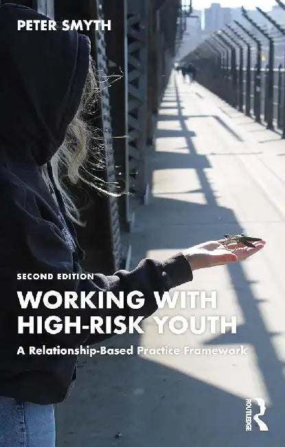 Working with High-Risk Youth: A Relationship-Based Practice Framework by Smyth, Peter