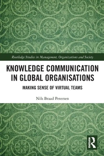 Knowledge Communication in Global Organisations: Making Sense of Virtual Teams by Nils Braad Petersen