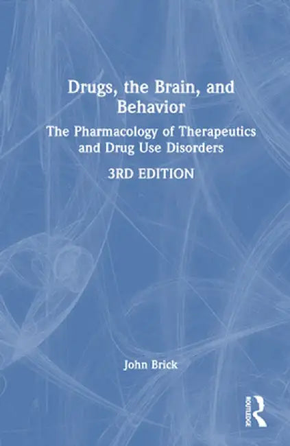Drugs, the Brain, and Behavior: The Pharmacology of Therapeutics and Drug Use Disorders by John Brick