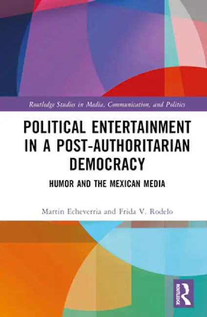Political Entertainment in a Post-Authoritarian Democracy: Humor and the Mexican Media by Martin Echeverría