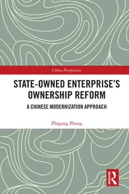 State-Owned Enterprise's Ownership Reform: A Chinese Modernization Approach by Zhigang Zheng