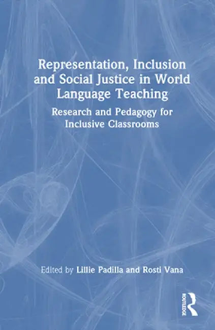 Representation, Inclusion and Social Justice in World Language Teaching: Research and Pedagogy for Inclusive Classrooms by Lillie Padilla