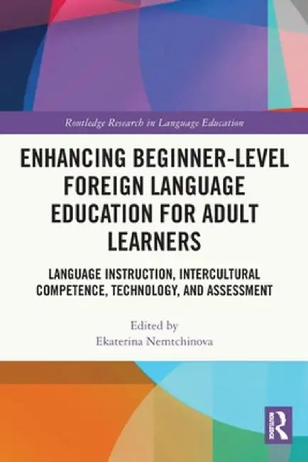 Enhancing Beginner-Level Foreign Language Education for Adult Learners: Language Instruction, Intercultural Competence, Technology, and Assessment by Ekaterina Nemtchinova