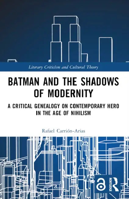 Batman and the Shadows of Modernity: A Critical Genealogy on Contemporary Hero in the Age of Nihilism by Rafael Carrión-Arias