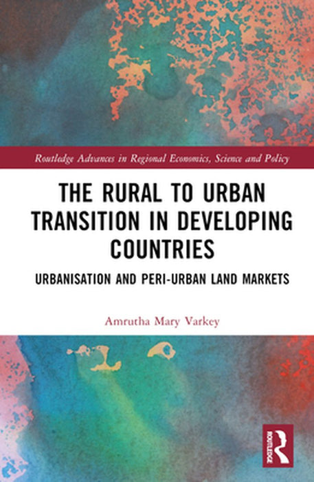 The Rural to Urban Transition in Developing Countries: Urbanisation and Peri-Urban Land Markets by Varkey, Amrutha Mary