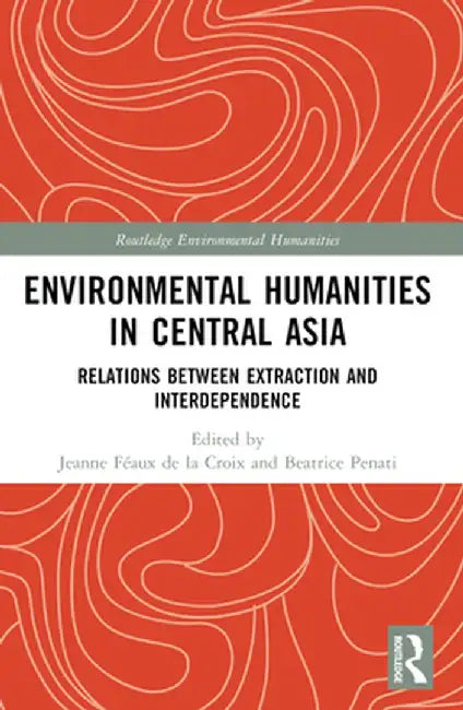 Environmental Humanities in Central Asia: Relations Between Extraction and Interdependence by Jeanne Féaux de la Croix