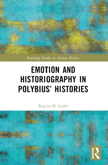 Emotion and Historiography in Polybius' Histories by Regina M. Loehr