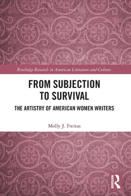 From Subjection to Survival: The Artistry of American Women Writers by Molly J. Freitas