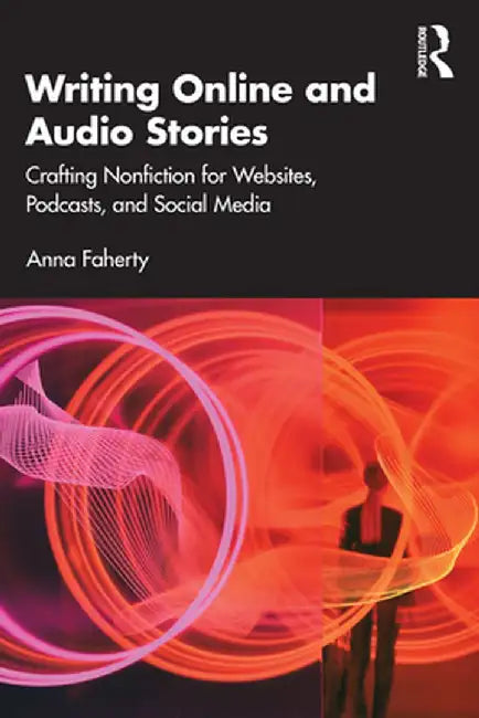Writing Online and Audio Stories: Crafting Nonfiction for Websites, Podcasts, and Social Media by Anna Faherty