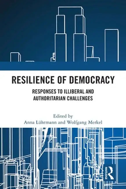 Resilience of Democracy: Responses to Illiberal and Authoritarian Challenges by Anna Lührmann