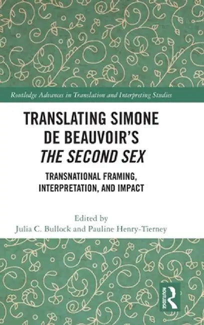 Translating Simone de Beauvoir's the Second Sex: Transnational Framing, Interpretation, and Impact by Julia C. Bullock