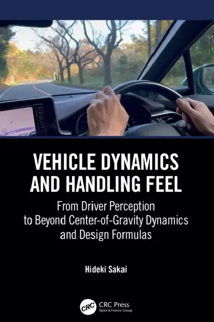 Vehicle Dynamics and Handling Feel: From Driver Perception to Beyond Center-Of-Gravity Dynamics and Design Formulas by Hideki Sakai