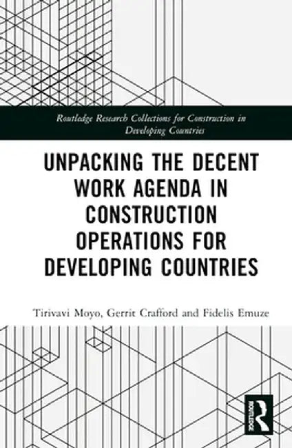 Unpacking the Decent Work Agenda in Construction Operations for Developing Countries by Tirivavi Moyo