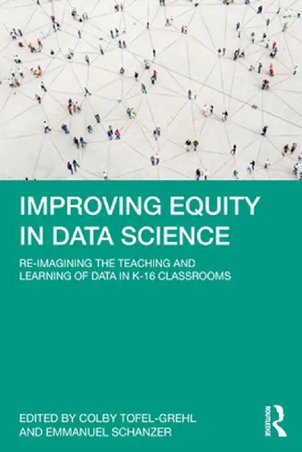 Improving Equity in Data Science: Re-Imagining the Teaching and Learning of Data in K-16 Classrooms by Colby Tofel-Grehl