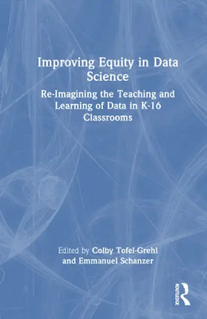Improving Equity in Data Science: Re-Imagining the Teaching and Learning of Data in K-16 Classrooms by Colby Tofel-Grehl