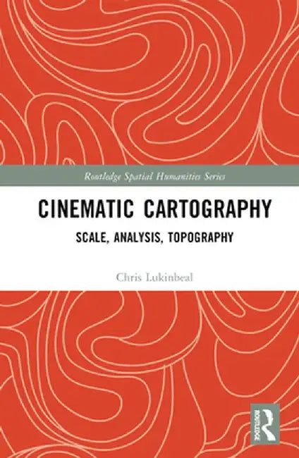 Cinematic Cartography: Scale, Analysis, Topography by Chris Lukinbeal