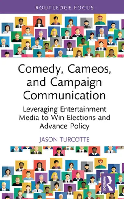 Comedy, Cameos, and Campaign Communication: Leveraging Entertainment Media to Win Elections and Advance Policy by Jason Turcotte