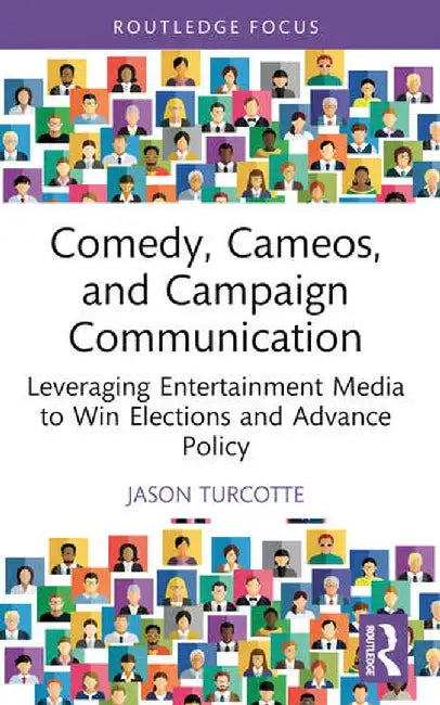 Comedy, Cameos, and Campaign Communication: Leveraging Entertainment Media to Win Elections and Advance Policy by Jason Turcotte