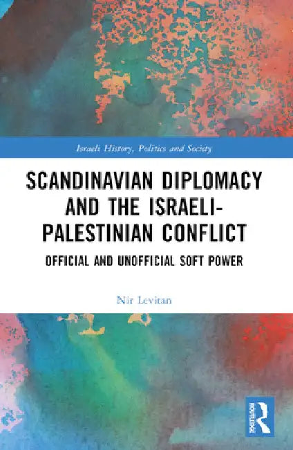 Scandinavian Diplomacy and the Israeli-Palestinian Conflict: Official and Unofficial Soft Power by Nir Levitan