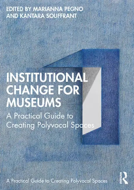 Institutional Change for Museums: A Practical Guide to Creating Polyvocal Spaces by Marianna Pegno