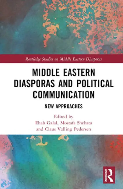 Middle Eastern Diasporas and Political Communication: New Approaches by Ehab Galal