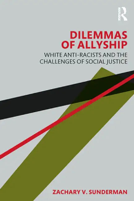 Dilemmas of Allyship: White Anti-Racists and the Challenges of Social Justice by Zachary Sunderman