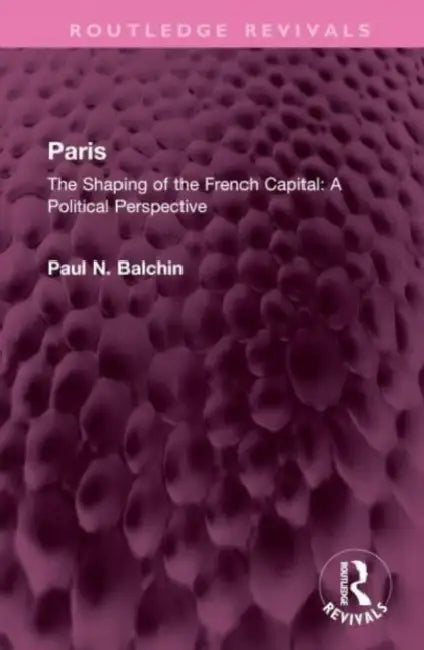 Paris: The Shaping of the French Capital a Political Perspective by Balchin Paul N.