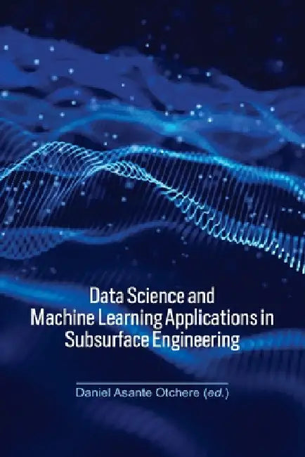 Data Science and Machine Learning Applications in Subsurface Engineering by Daniel Asante Otchere