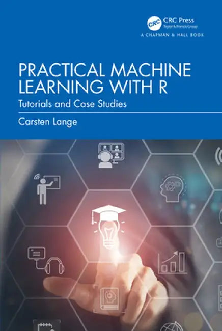 Practical Machine Learning with R: Tutorials and Case Studies by Carsten Lange